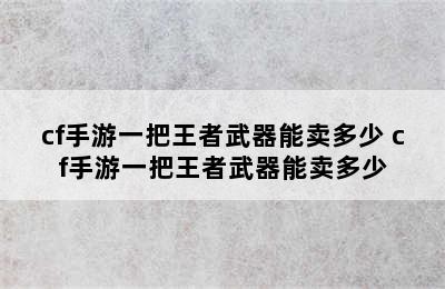 cf手游一把王者武器能卖多少 cf手游一把王者武器能卖多少